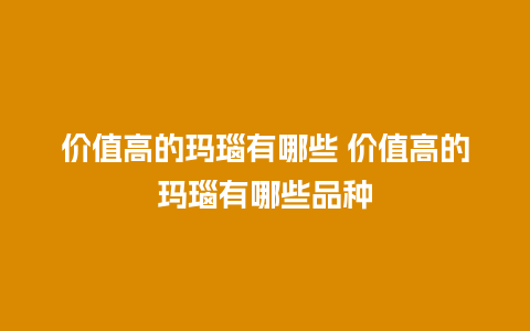 价值高的玛瑙有哪些 价值高的玛瑙有哪些品种