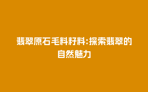 翡翠原石毛料籽料:探索翡翠的自然魅力