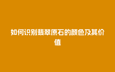 如何识别翡翠原石的颜色及其价值