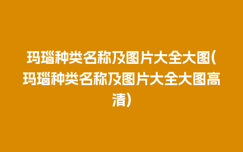 玛瑙种类名称及图片大全大图(玛瑙种类名称及图片大全大图高清)