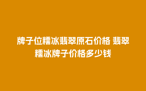 牌子位糯冰翡翠原石价格 翡翠糯冰牌子价格多少钱