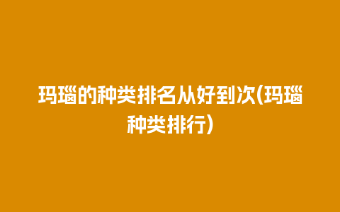 玛瑙的种类排名从好到次(玛瑙种类排行)