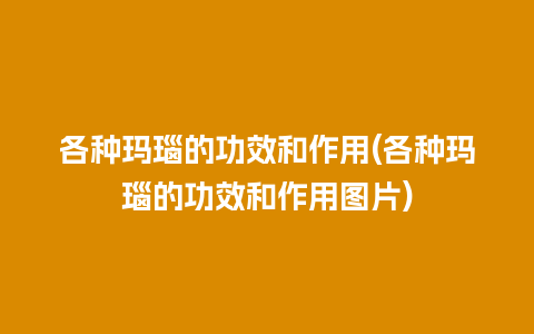 各种玛瑙的功效和作用(各种玛瑙的功效和作用图片)
