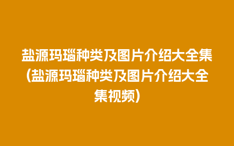 盐源玛瑙种类及图片介绍大全集(盐源玛瑙种类及图片介绍大全集视频)