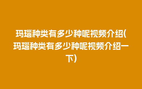 玛瑙种类有多少种呢视频介绍(玛瑙种类有多少种呢视频介绍一下)