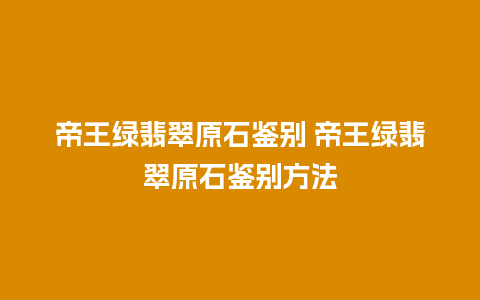 帝王绿翡翠原石鉴别 帝王绿翡翠原石鉴别方法