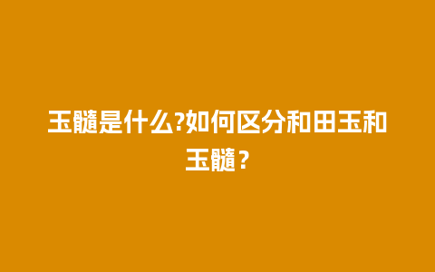玉髓是什么?如何区分和田玉和玉髓？