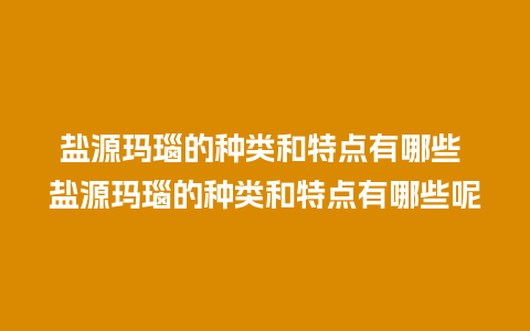 盐源玛瑙的种类和特点有哪些 盐源玛瑙的种类和特点有哪些呢