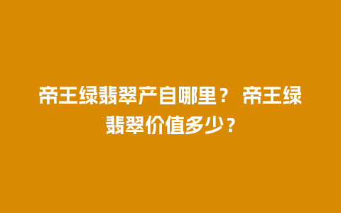 帝王绿翡翠产自哪里？ 帝王绿翡翠价值多少？