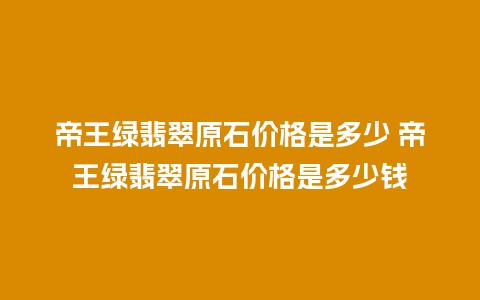 帝王绿翡翠原石价格是多少 帝王绿翡翠原石价格是多少钱