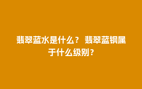 翡翠蓝水是什么？ 翡翠蓝钢属于什么级别？