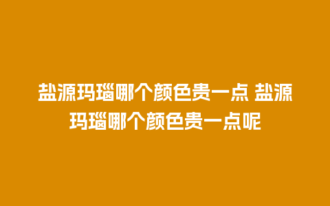 盐源玛瑙哪个颜色贵一点 盐源玛瑙哪个颜色贵一点呢