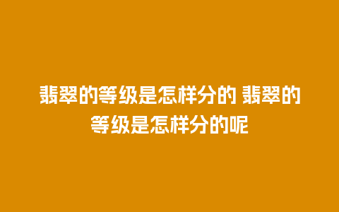 翡翠的等级是怎样分的 翡翠的等级是怎样分的呢