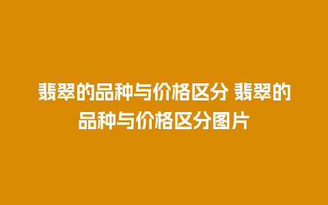 翡翠的品种与价格区分 翡翠的品种与价格区分图片