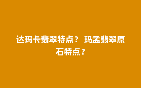 达玛卡翡翠特点？ 玛孟翡翠原石特点？