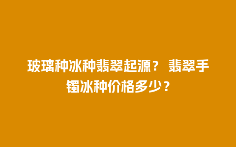 玻璃种冰种翡翠起源？ 翡翠手镯冰种价格多少？