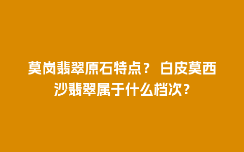 莫岗翡翠原石特点？ 白皮莫西沙翡翠属于什么档次？