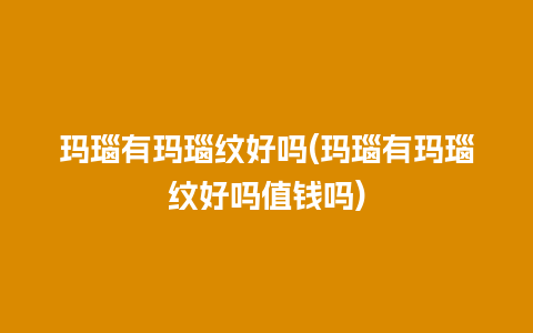 玛瑙有玛瑙纹好吗(玛瑙有玛瑙纹好吗值钱吗)