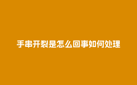 手串开裂是怎么回事如何处理