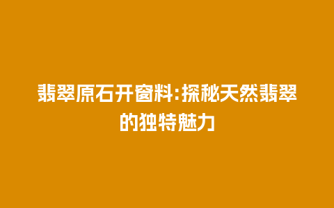 翡翠原石开窗料:探秘天然翡翠的独特魅力