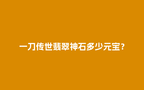 一刀传世翡翠神石多少元宝？