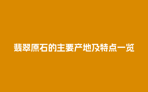 翡翠原石的主要产地及特点一览