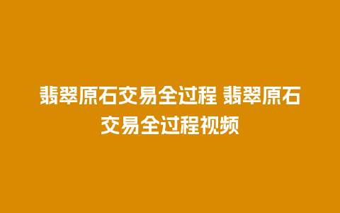 翡翠原石交易全过程 翡翠原石交易全过程视频