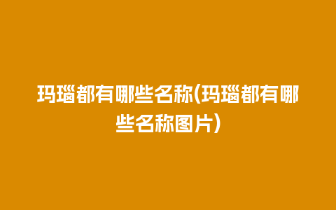 玛瑙都有哪些名称(玛瑙都有哪些名称图片)