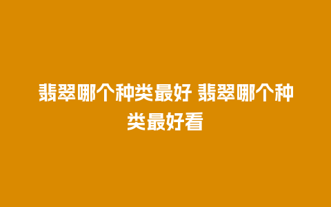 翡翠哪个种类最好 翡翠哪个种类最好看