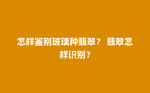 怎样鉴别玻璃种翡翠？ 翡翠怎样识别？