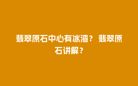 翡翠原石中心有冰渣？ 翡翠原石讲解？