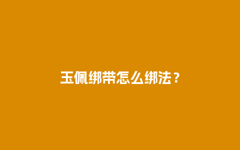 玉佩绑带怎么绑法？