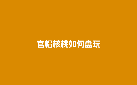 官帽核桃如何盘玩