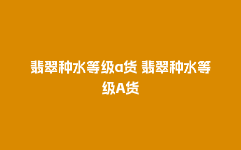 翡翠种水等级a货 翡翠种水等级A货