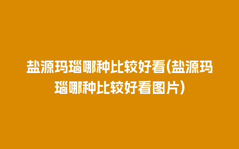 盐源玛瑙哪种比较好看(盐源玛瑙哪种比较好看图片)