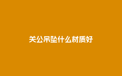 关公吊坠什么材质好