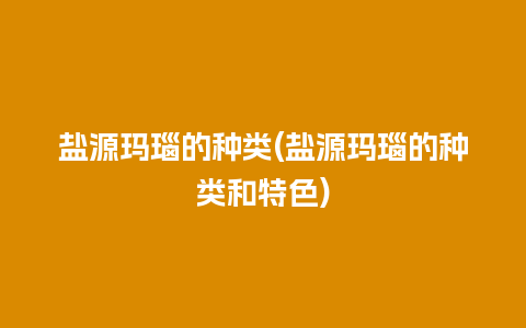 盐源玛瑙的种类(盐源玛瑙的种类和特色)