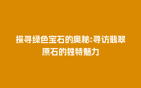 探寻绿色宝石的奥秘:寻访翡翠原石的独特魅力