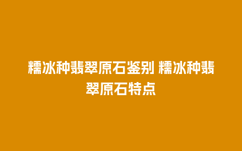 糯冰种翡翠原石鉴别 糯冰种翡翠原石特点