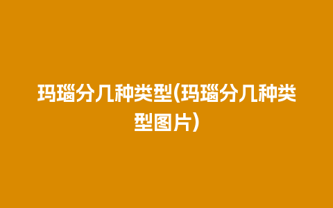 玛瑙分几种类型(玛瑙分几种类型图片)