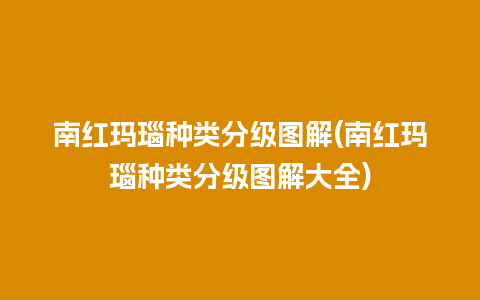 南红玛瑙种类分级图解(南红玛瑙种类分级图解大全)