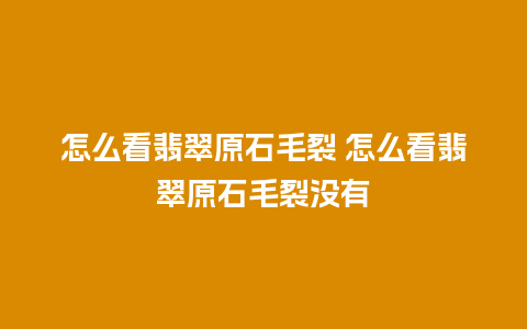 怎么看翡翠原石毛裂 怎么看翡翠原石毛裂没有