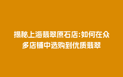 揭秘上海翡翠原石店:如何在众多店铺中选购到优质翡翠