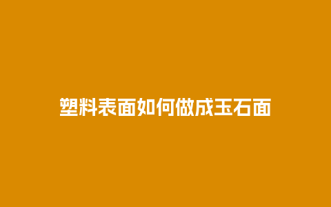 塑料表面如何做成玉石面