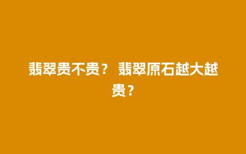 翡翠贵不贵？ 翡翠原石越大越贵？