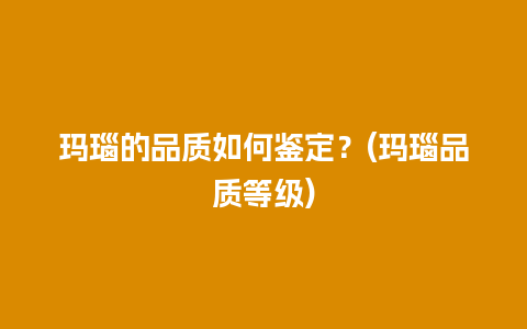 玛瑙的品质如何鉴定？(玛瑙品质等级)