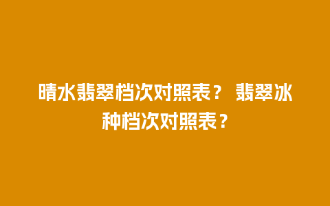 晴水翡翠档次对照表？ 翡翠冰种档次对照表？