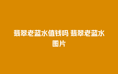 翡翠老蓝水值钱吗 翡翠老蓝水图片