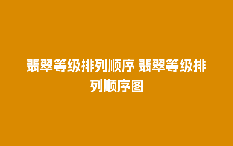 翡翠等级排列顺序 翡翠等级排列顺序图