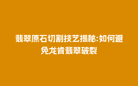 翡翠原石切割技艺揭秘:如何避免龙肯翡翠破裂